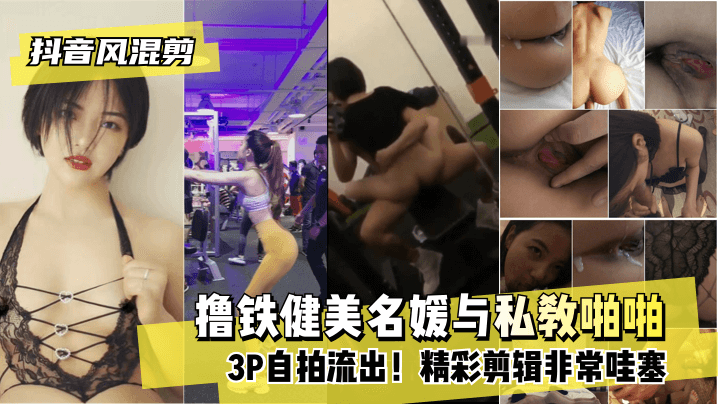 【抖音风混剪】撸铁健美名媛与私教啪啪自拍流出！精彩剪辑非常哇塞!